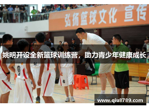 姚明开设全新篮球训练营，助力青少年健康成长